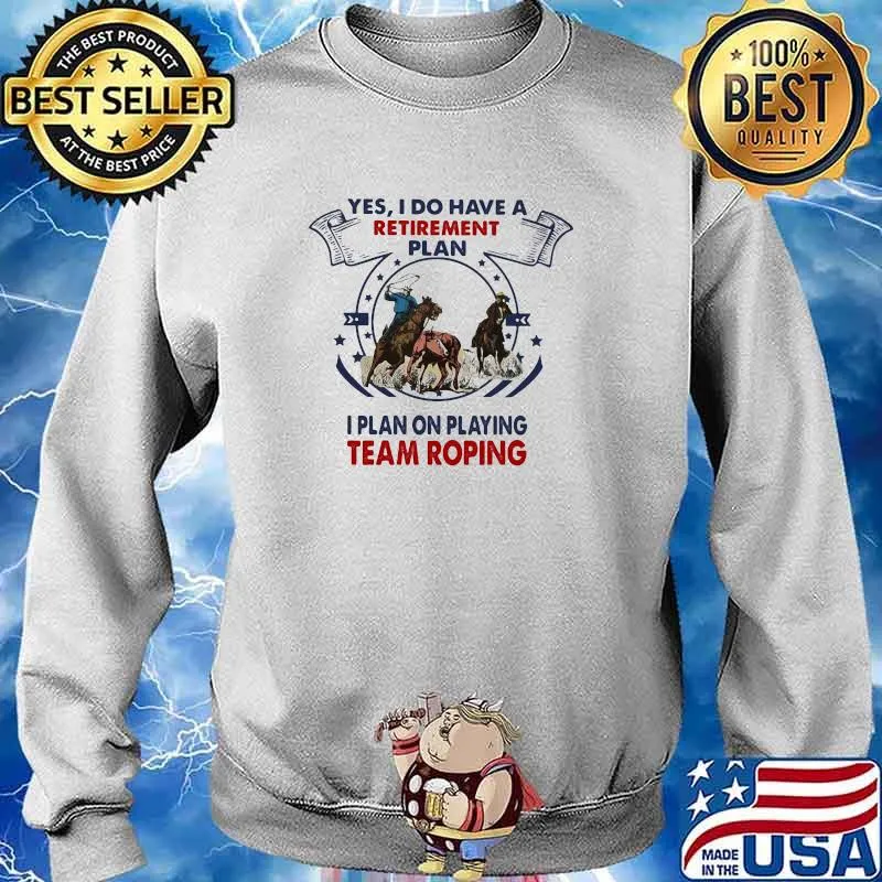 Yes I Do Have A Retirement Plan I Plan On Playing Team Roping Shirt Sweater
