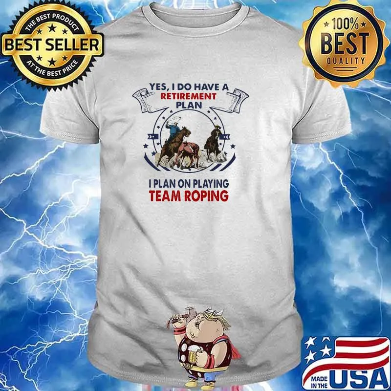 Yes I Do Have A Retirement Plan I Plan On Playing Team Roping Shirt
