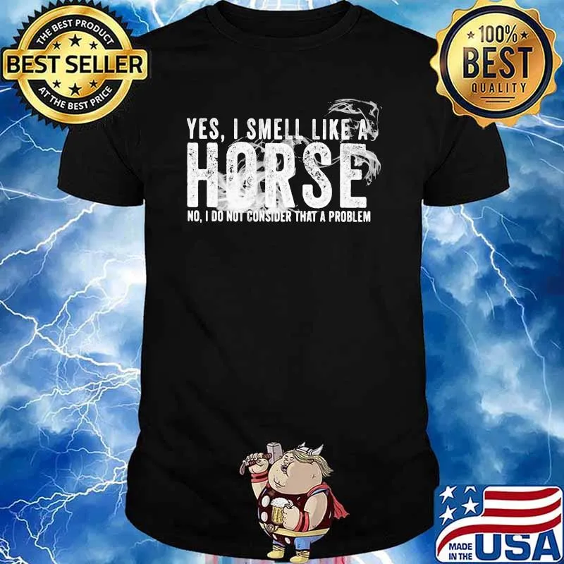 Yes I Smell Like A Horse No I Do Not Consider That A Problem Shirt