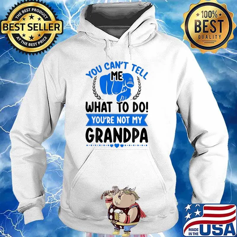 You Can't Tell Me What To Do You're Not My Grandpa Shirt Hoodie