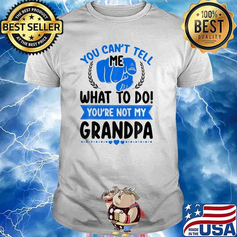 You Can't Tell Me What To Do You're Not My Grandpa Shirt
