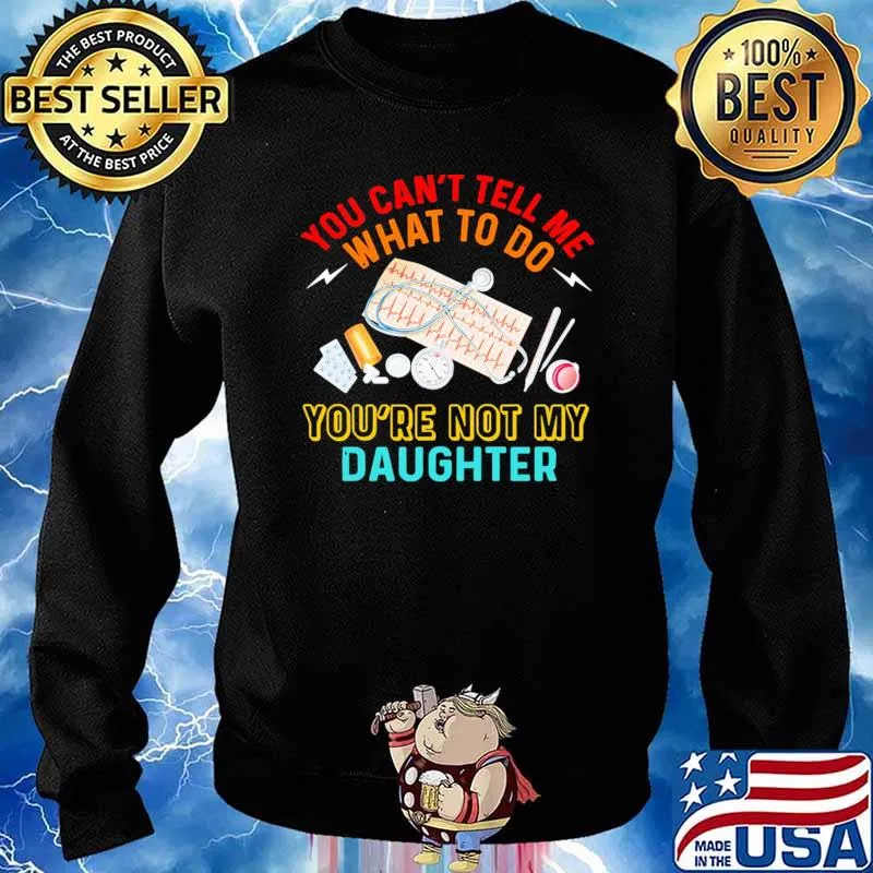 You cant tell me what to do youre not my daughter Sweater