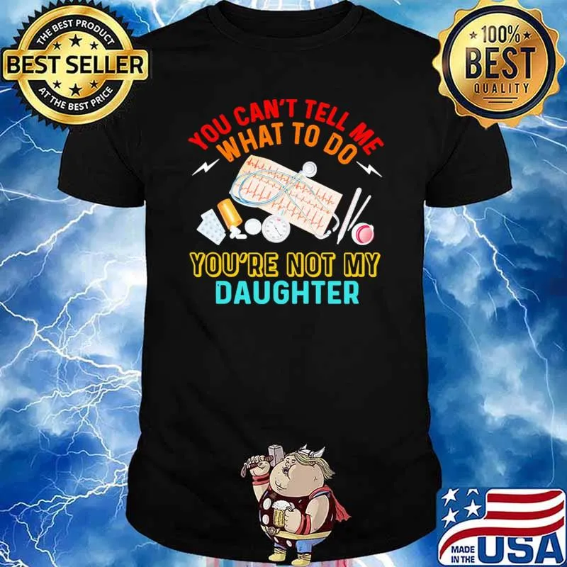You cant tell me what to do youre not my daughter shirt