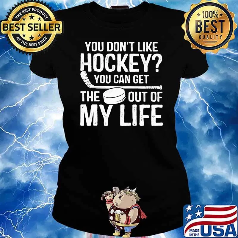 You Don't Like Hockey You Can Get The Out Of My Life Shirt Ladies tee