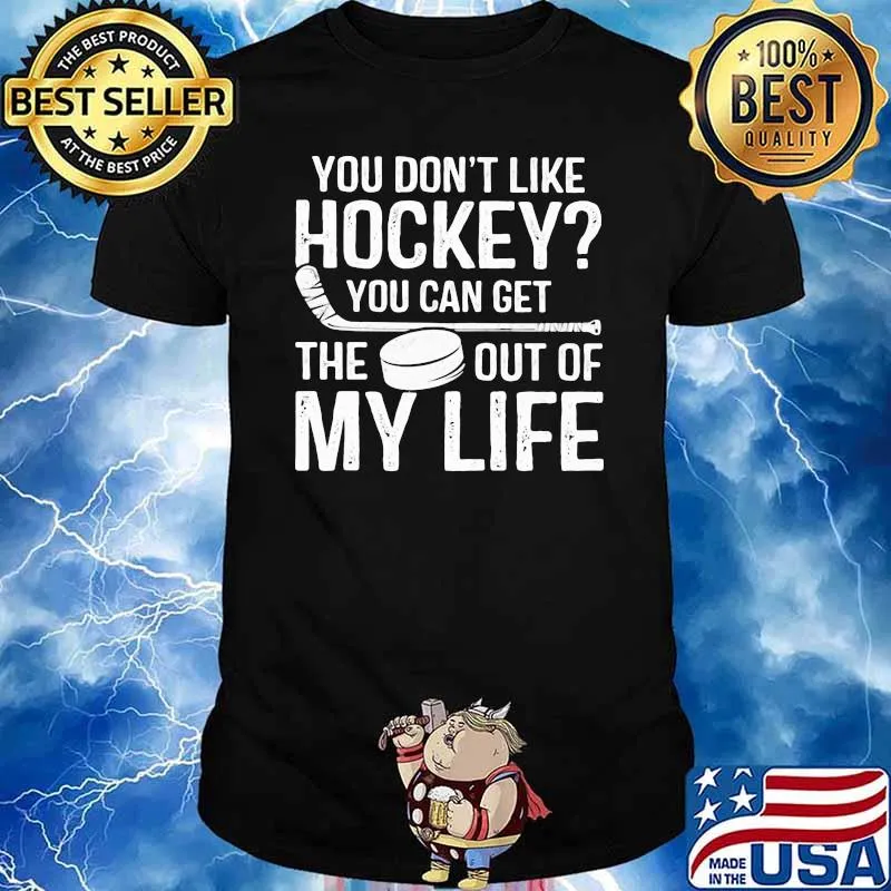 You Don't Like Hockey You Can Get The Out Of My Life Shirt