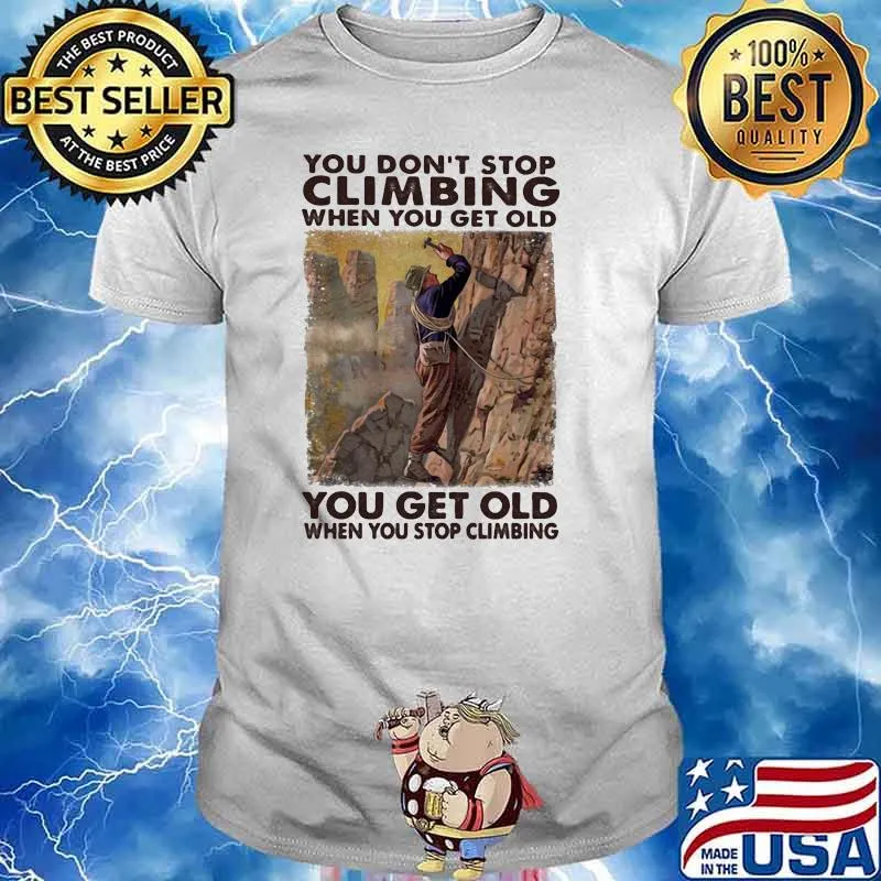 You dont stop climbing when you get old you get old shirt