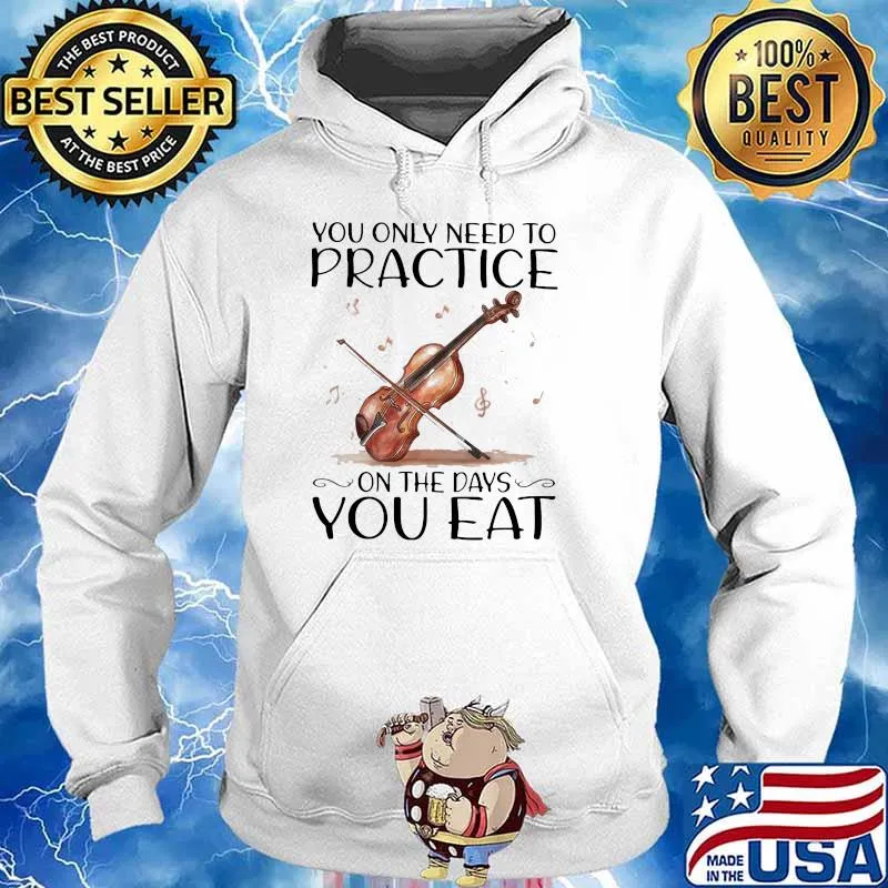 You Only Need To Practice On The Days You Eat Shirt Hoodie