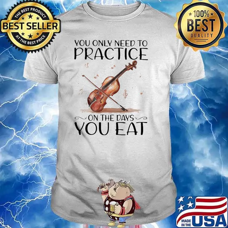 You Only Need To Practice On The Days You Eat Shirt