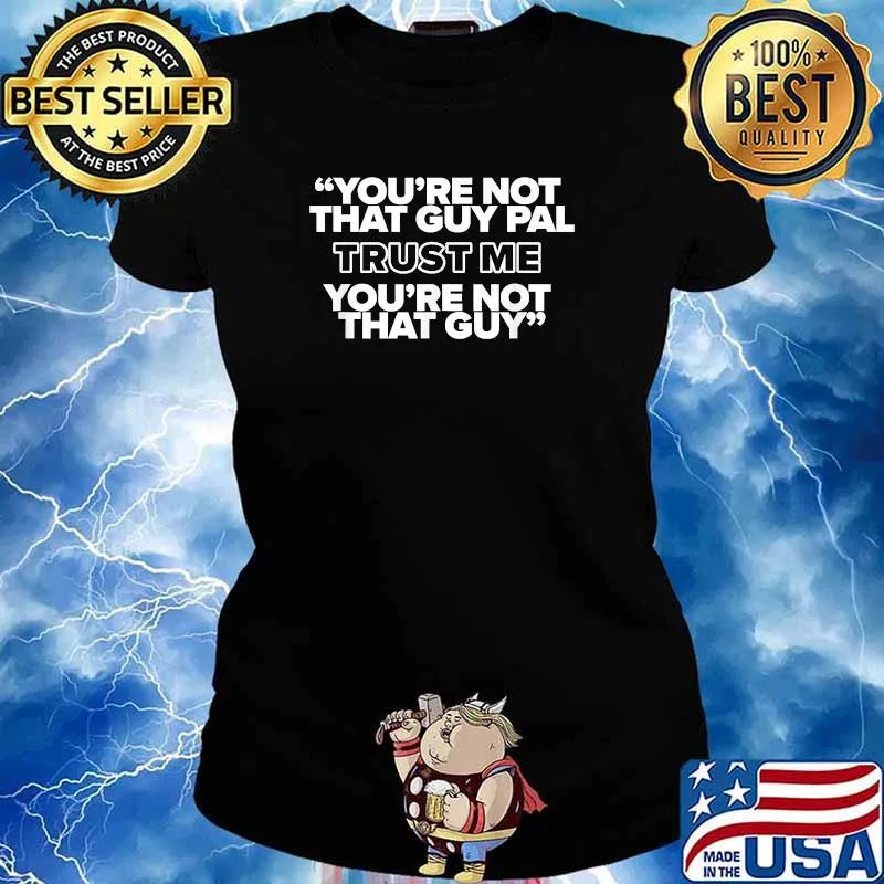 You're Not That Guy Pal Trust Me You're Not That Guy Shirt Ladies tee