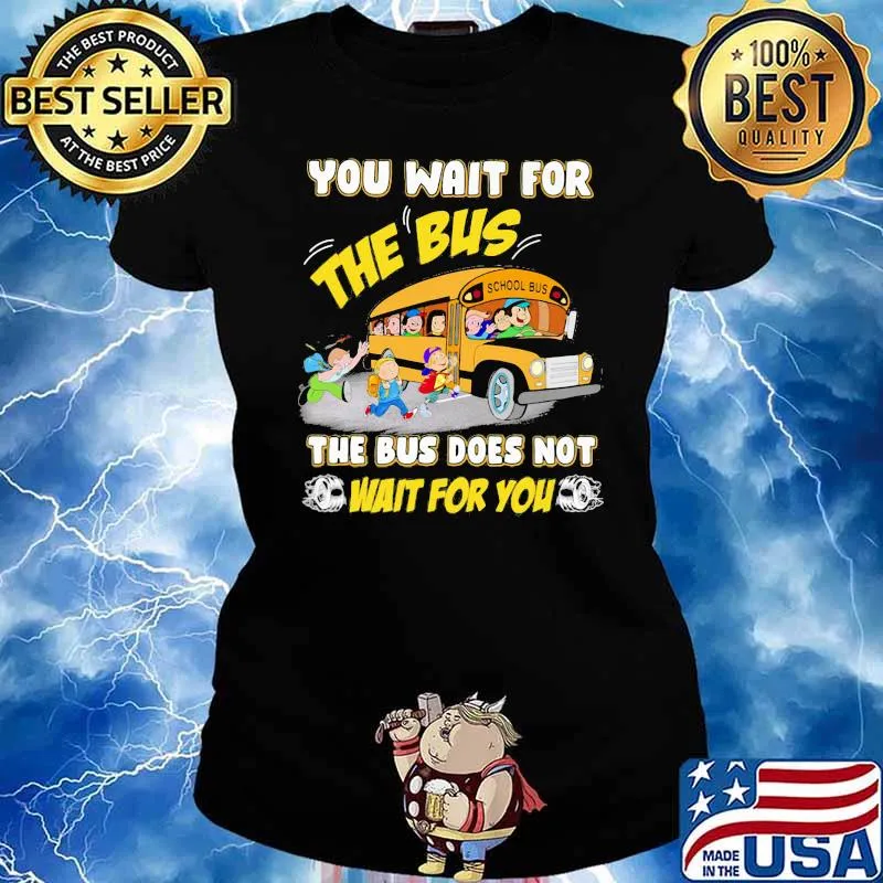 You Wait For The Bus The Bus Does Not Wait For You Shirt Ladies tee