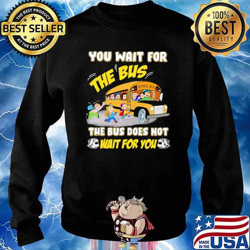 You Wait For The Bus The Bus Does Not Wait For You Shirt Sweater