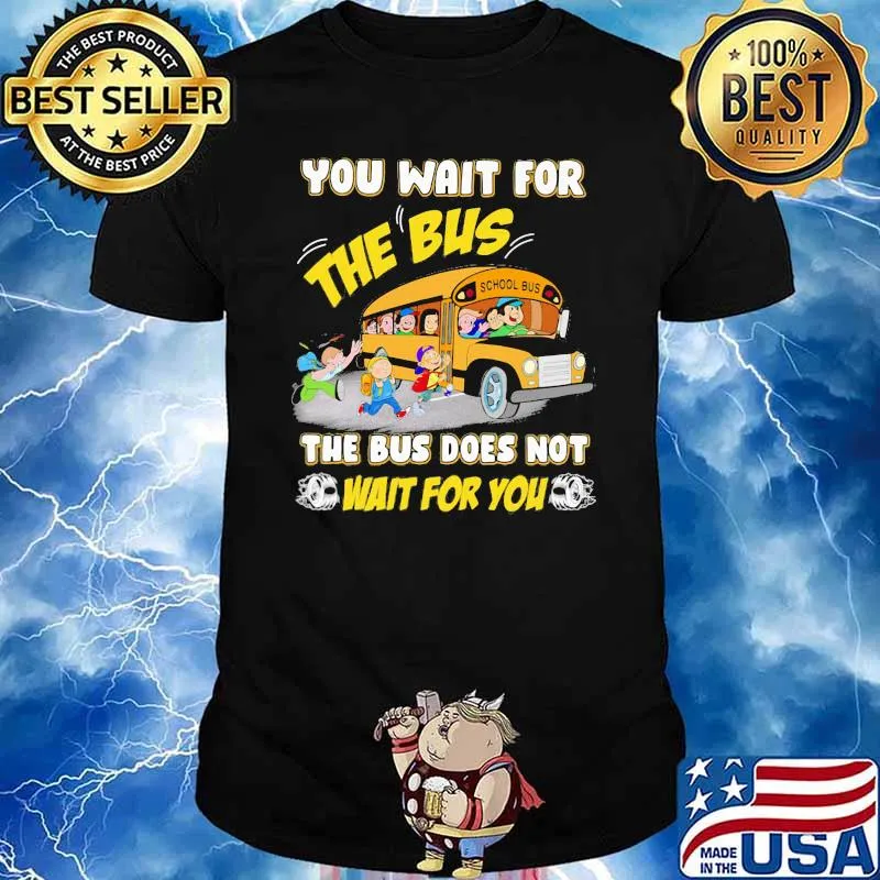 You Wait For The Bus The Bus Does Not Wait For You Shirt