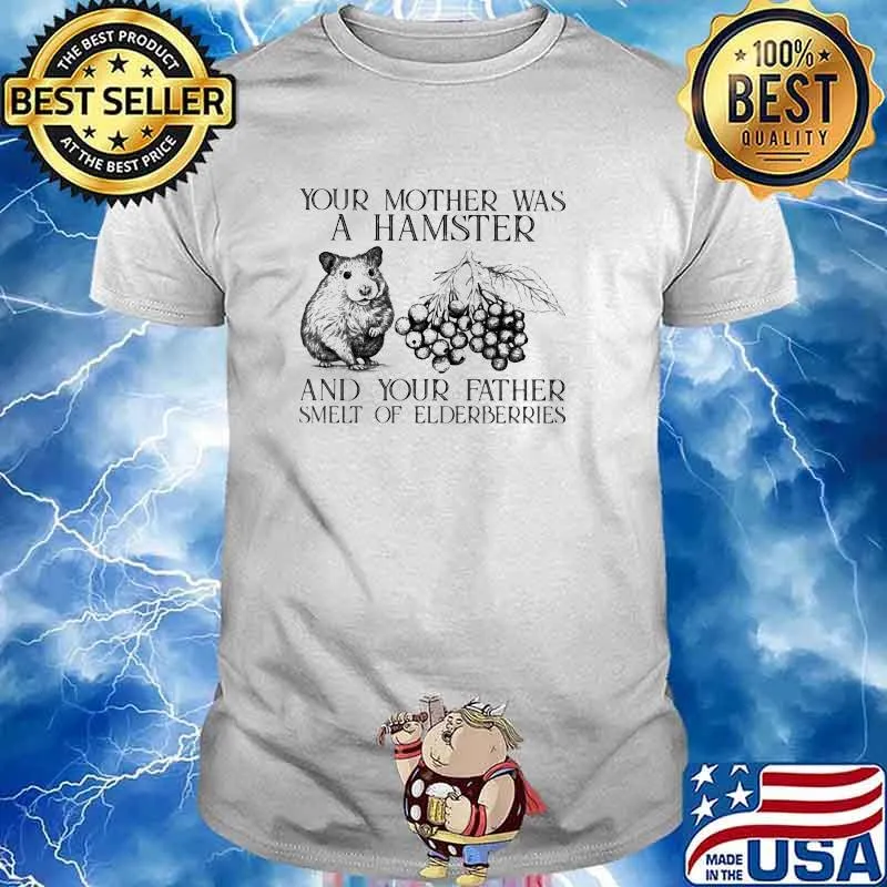 Your Mother Was A Hamster And Your Father Smelt OF Elderberries Shirt