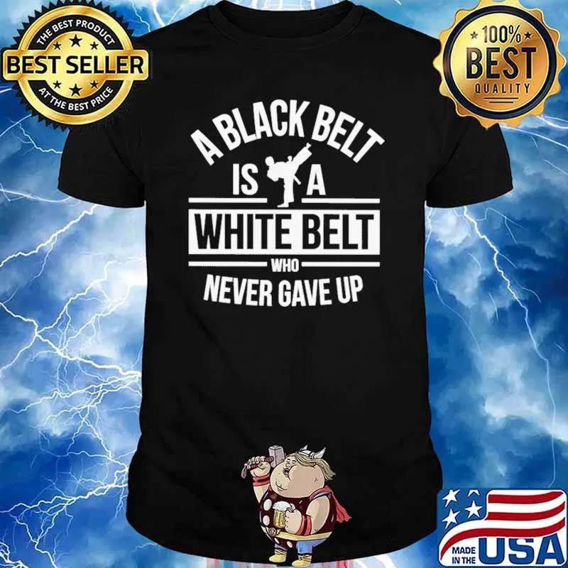 A Black Belt Is A White Belt Who Never Gave Up Shirt