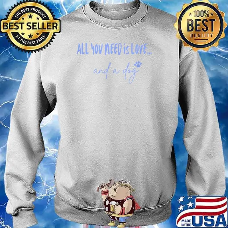 All You Need Is Love And A Dog T-Shirt Sweater