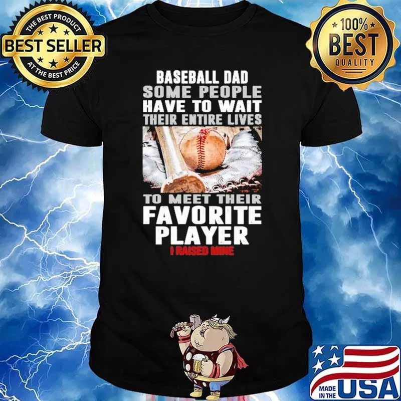 Baseball Dad Some People Have To Wait Their Entire Lives To Meet Their Favorite Player I Rised Mine Shirt