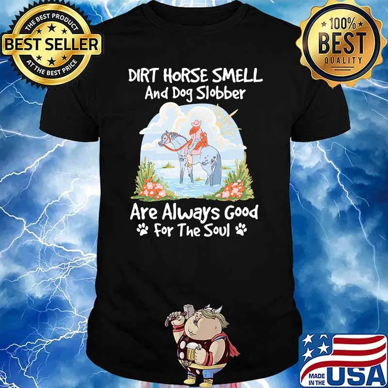 Dirt horse smell and dog slobber are always good shirt