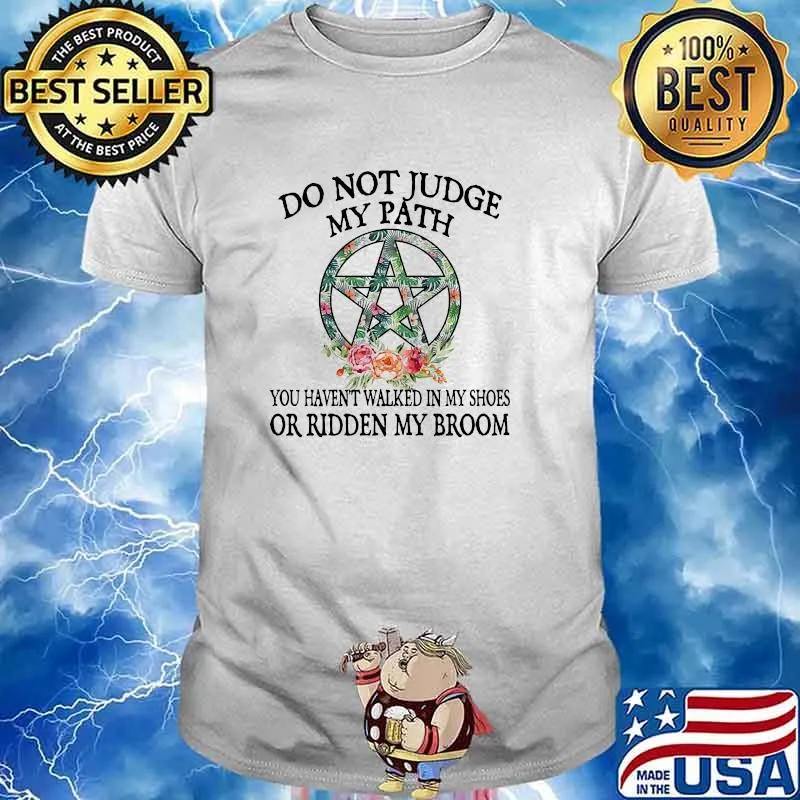 Do not judge my path you havent walked in my shoes or ridden my broom flower shirt