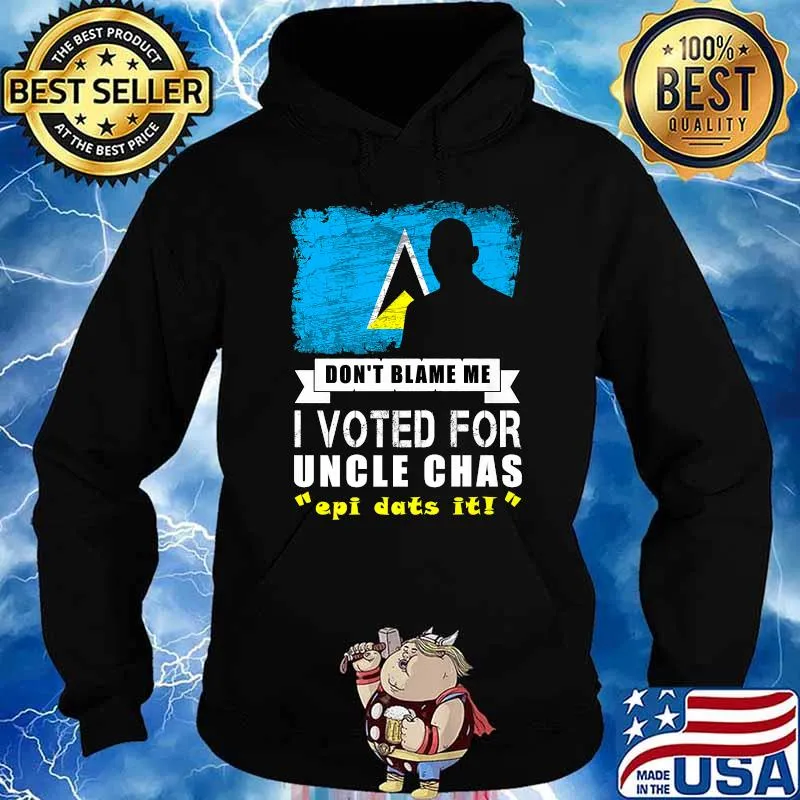 Don't Blame Me I Voted For Uncle Chas Epi Dats It T-Shirt Hoodie