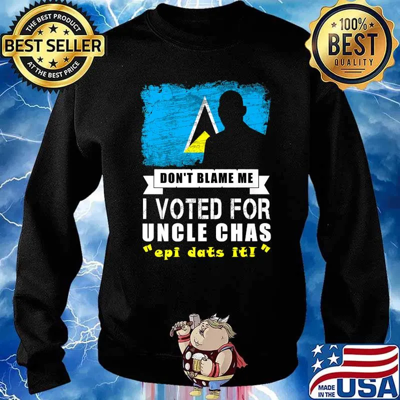 Don't Blame Me I Voted For Uncle Chas Epi Dats It T-Shirt Sweater