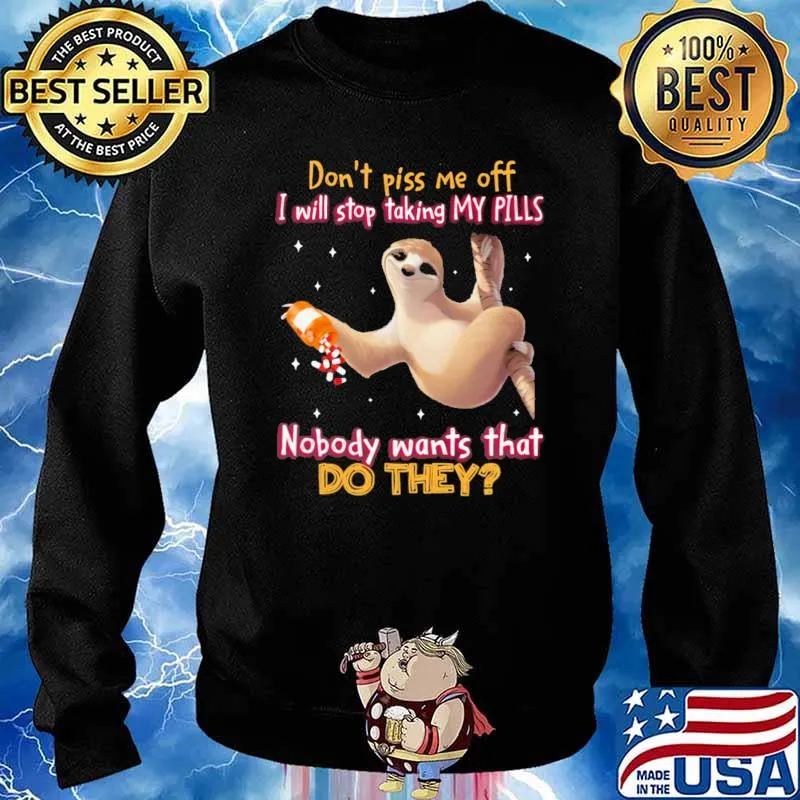 Don't Piss Me Off I Will Stop Taking My Pills Nobody Want's That Do They Sloth Shirt Sweater