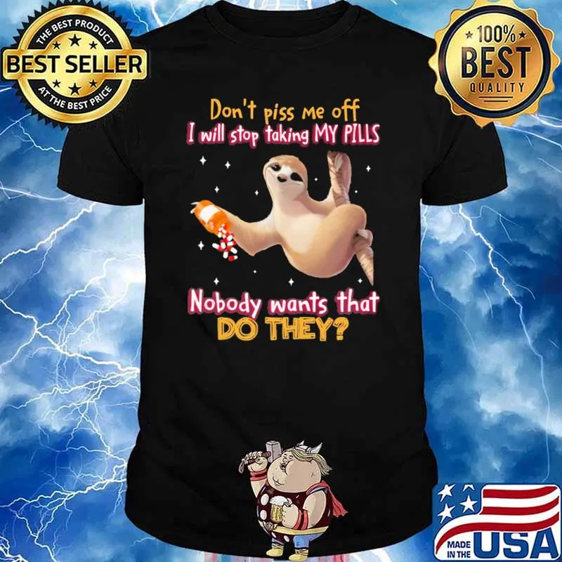 Don't Piss Me Off I Will Stop Taking My Pills Nobody Want's That Do They Sloth Shirt