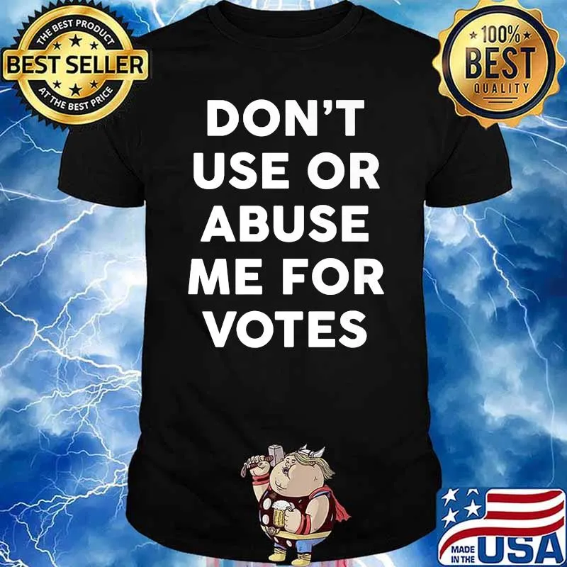 Don't Use Or Abuse Me For Votes T-Shirt
