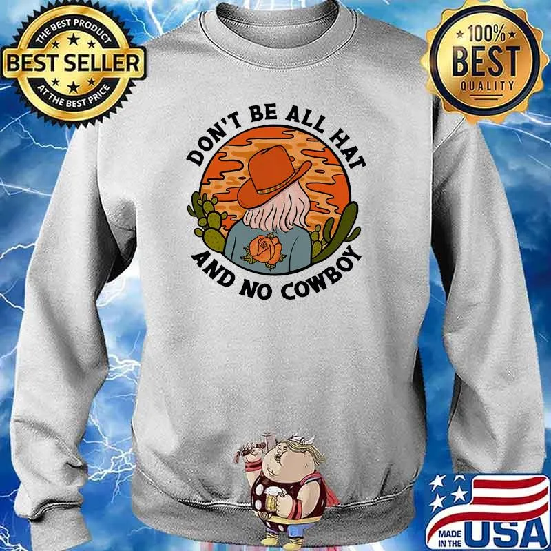 Dont be all hat and no cowboy s Sweater