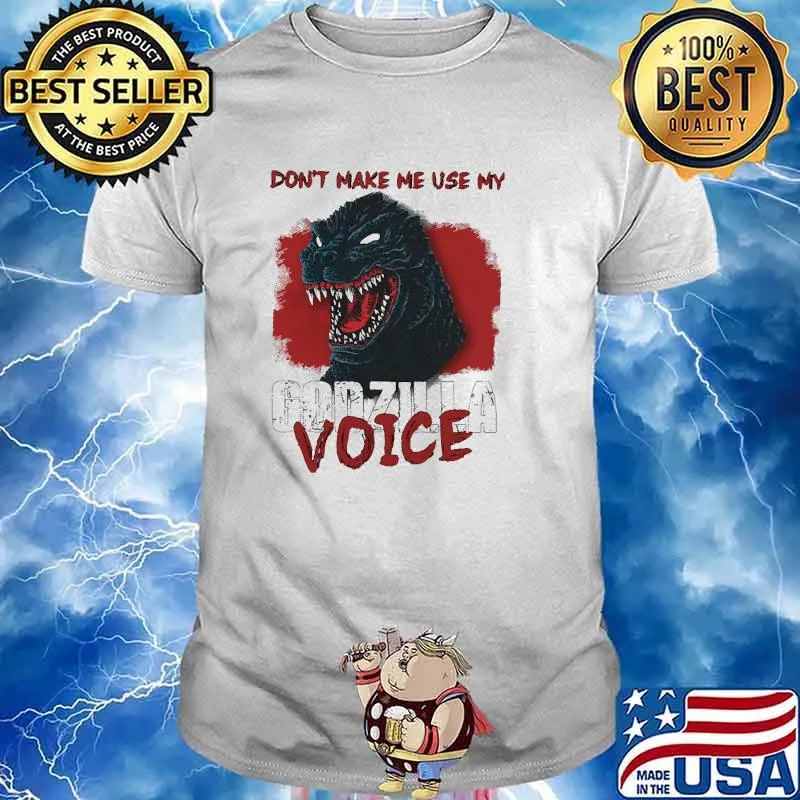 Dont make me use my godzilla voice shirt