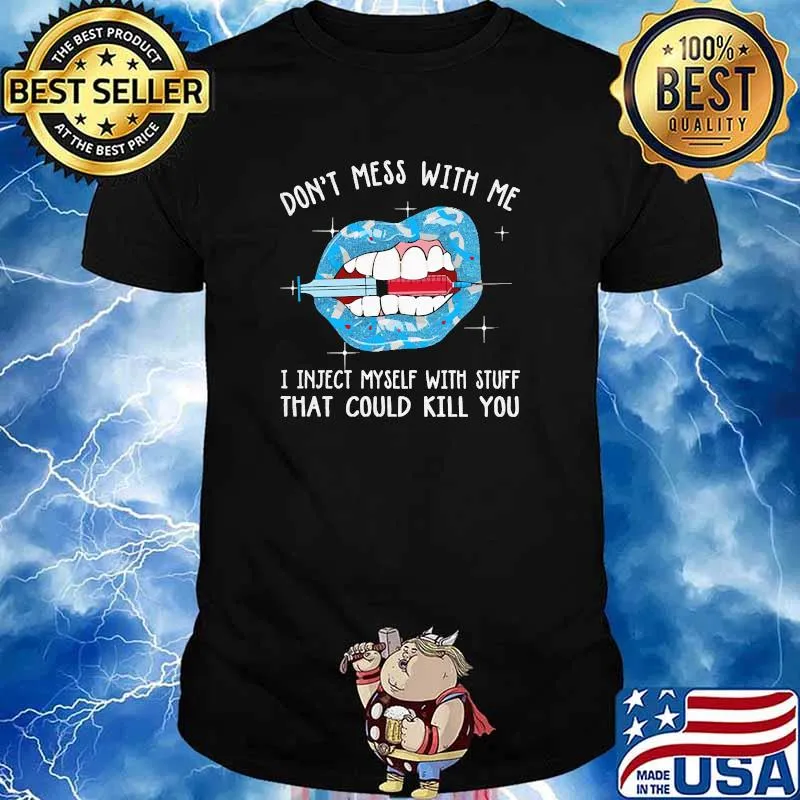 Dont mess with me i inject myself with stuff that could kill you lip shirt