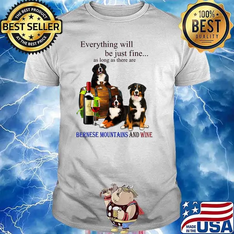 Everything Will Be Just Fine Long As There Bernese Mountain And Wine T-Shirt