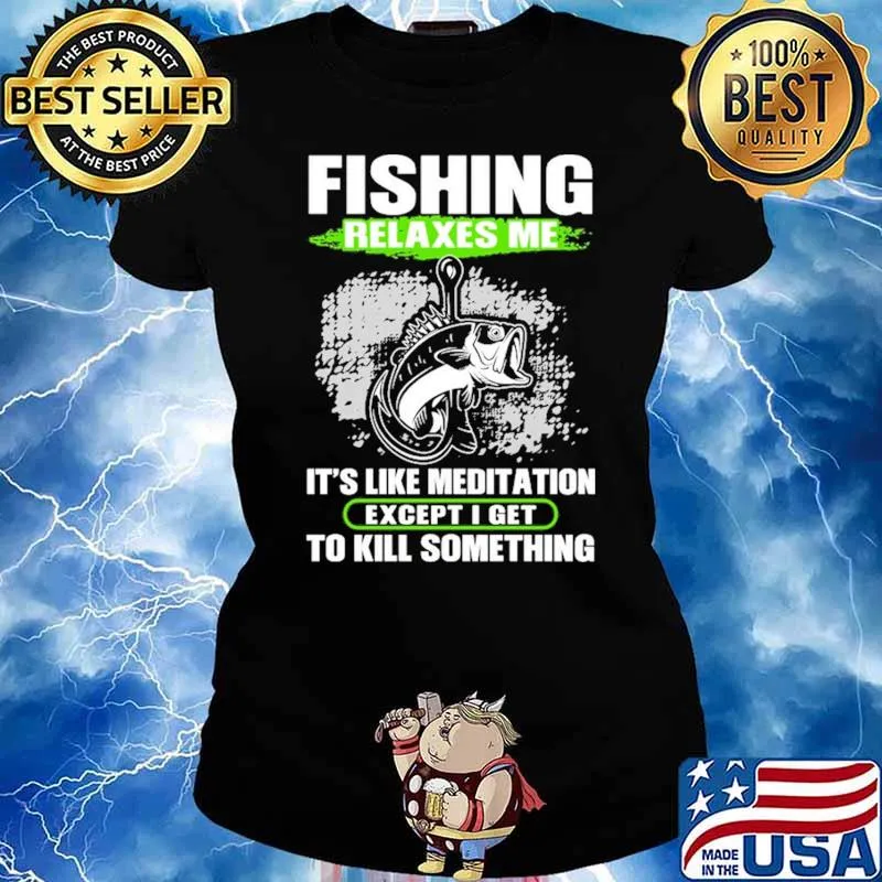 Fishing Relaxes Me It's Like Meditation Except I Get To Kill Something Shirt Ladies tee