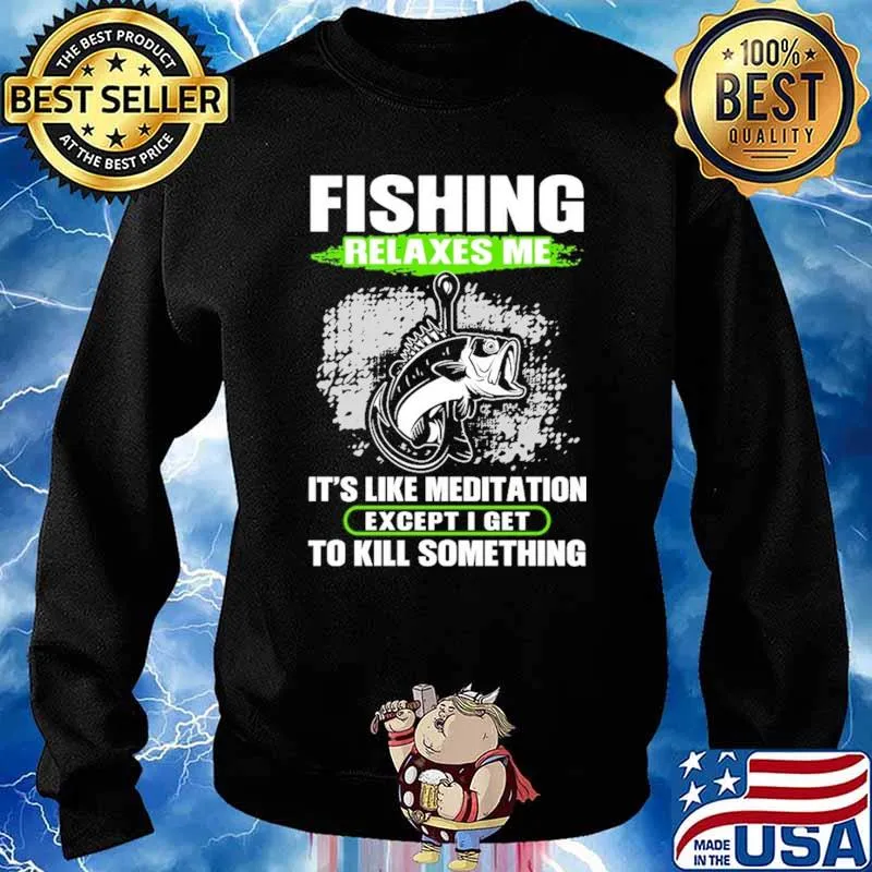 Fishing Relaxes Me It's Like Meditation Except I Get To Kill Something Shirt Sweater