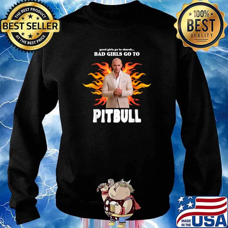 Good Girls Go To Bad Girls Go To Pitbull T-Shirt Sweater