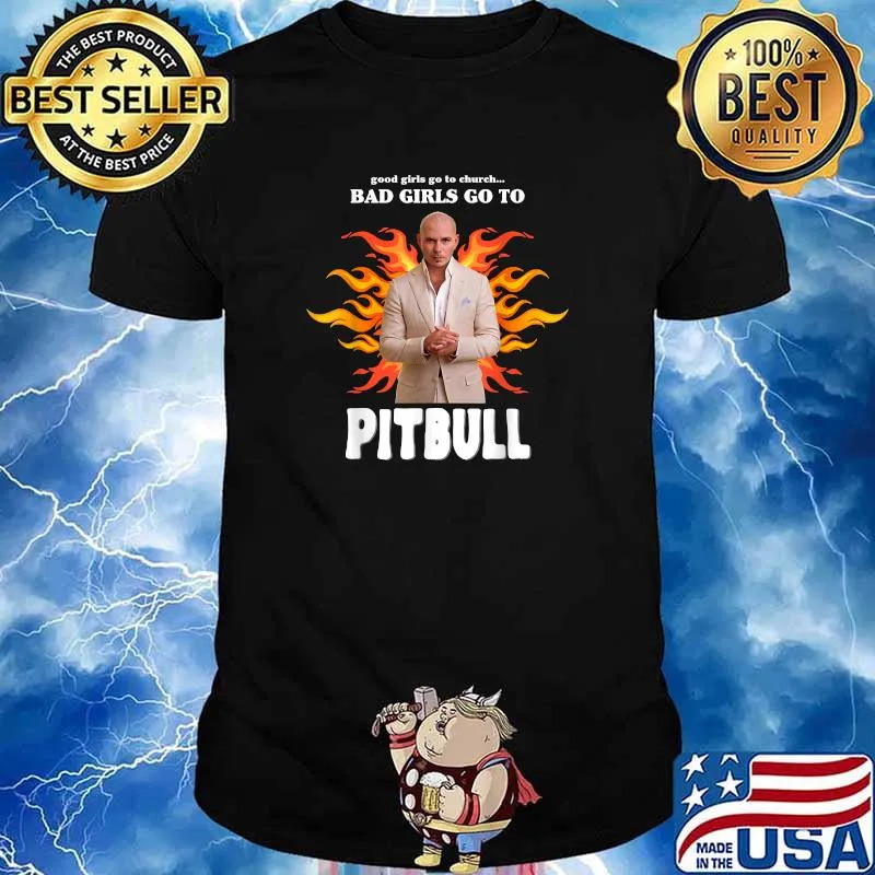 Good Girls Go To Bad Girls Go To Pitbull T-Shirt