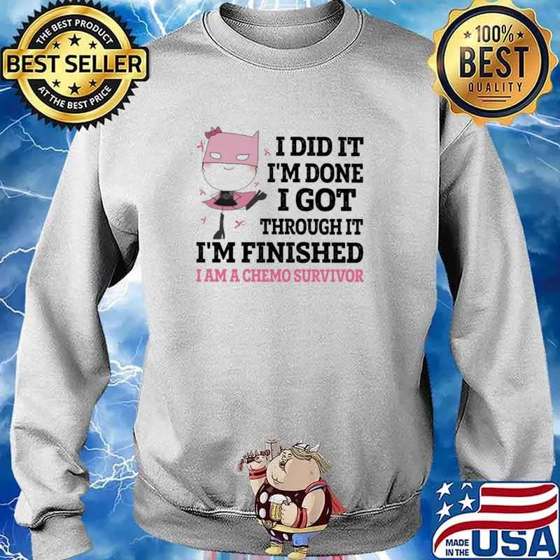 I Did It I'm Done I Got Through It I'm Finished Am A Chemo Survivor Shirt Sweater