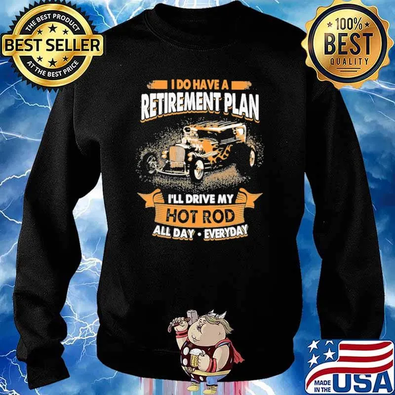 I Do Have A Retirement Plan I'll Drive My Hot Rod All Day Everyday Shirt Sweater