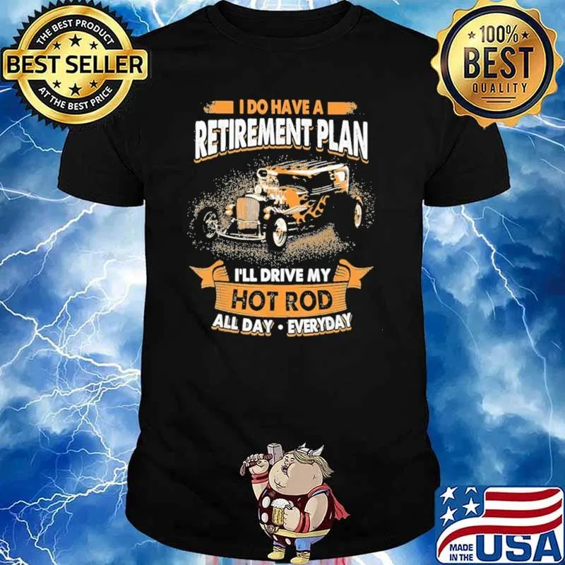 I Do Have A Retirement Plan I'll Drive My Hot Rod All Day Everyday Shirt
