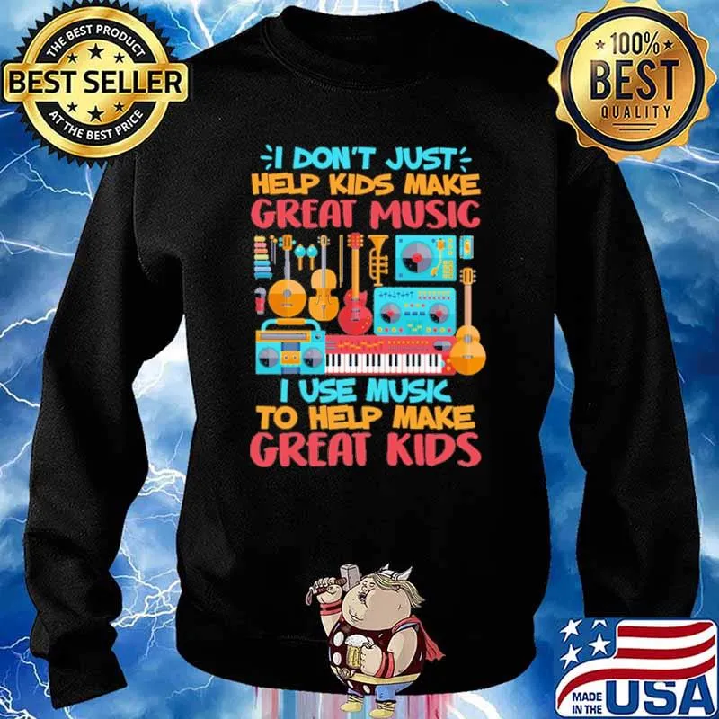 I Don't Just Help Kids Make Great Music I Use Music To Help Make Great Kids Shirt Sweater
