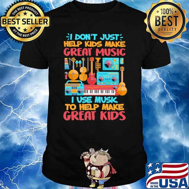 I Don't Just Help Kids Make Great Music I Use Music To Help Make Great Kids Shirt