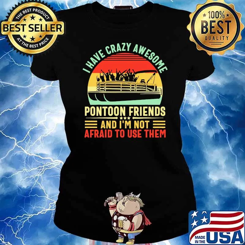 I have crazy awesome pontoon friends and im not afraid to use them boating vintage s Ladies tee