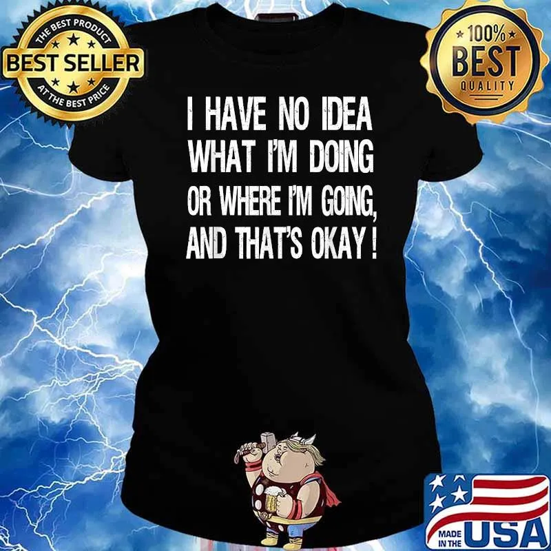 I have No Idea What I'm Doing Or Where I'm Going And That's Okay T-Shirt Ladies tee