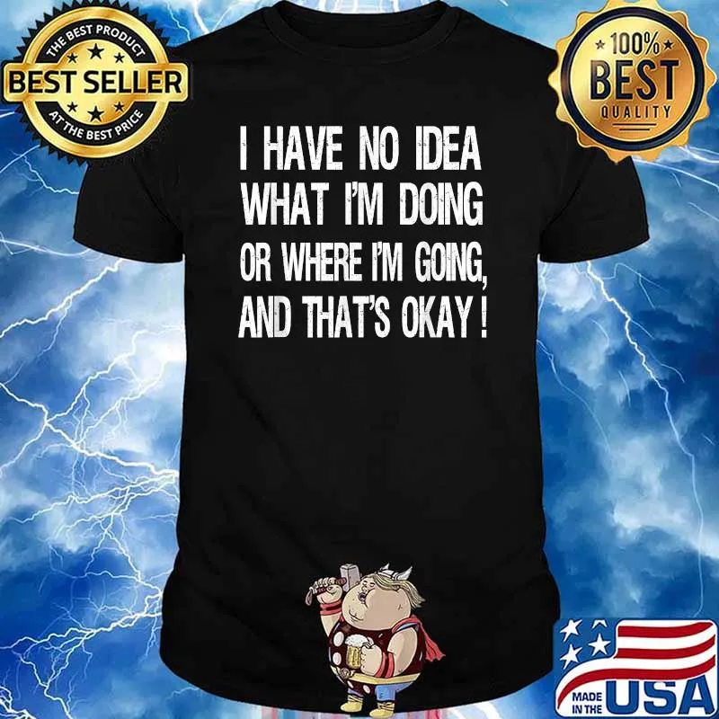 I have No Idea What I'm Doing Or Where I'm Going And That's Okay T-Shirt