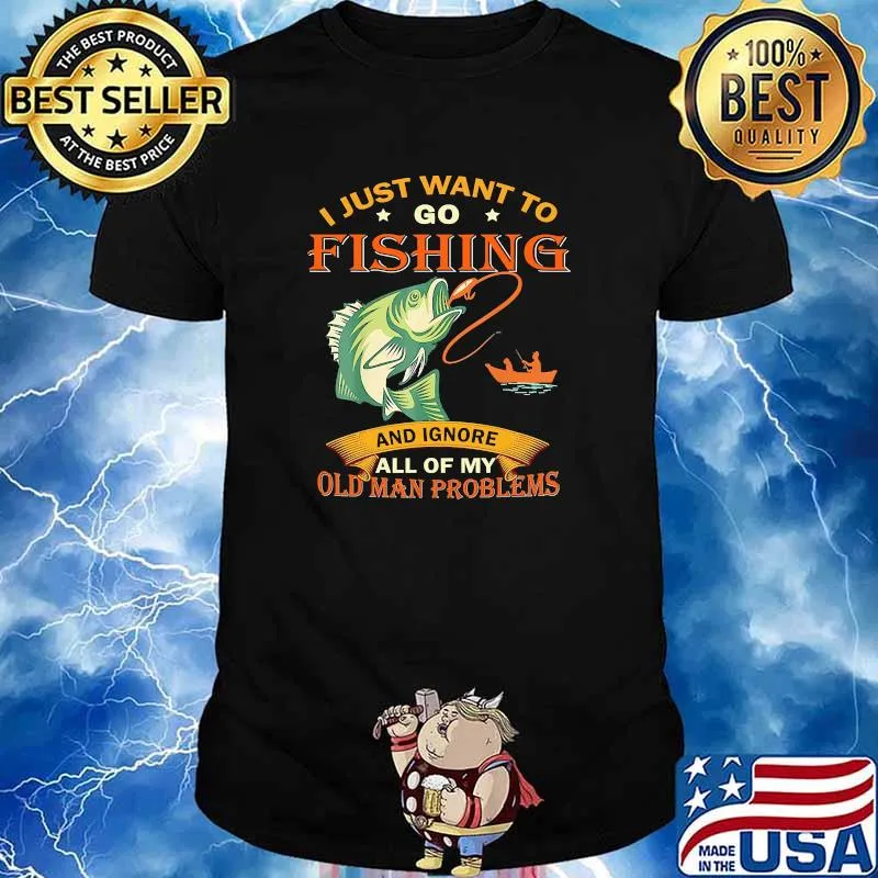 I just want to go fishing and ignore all of my old man problems shirt