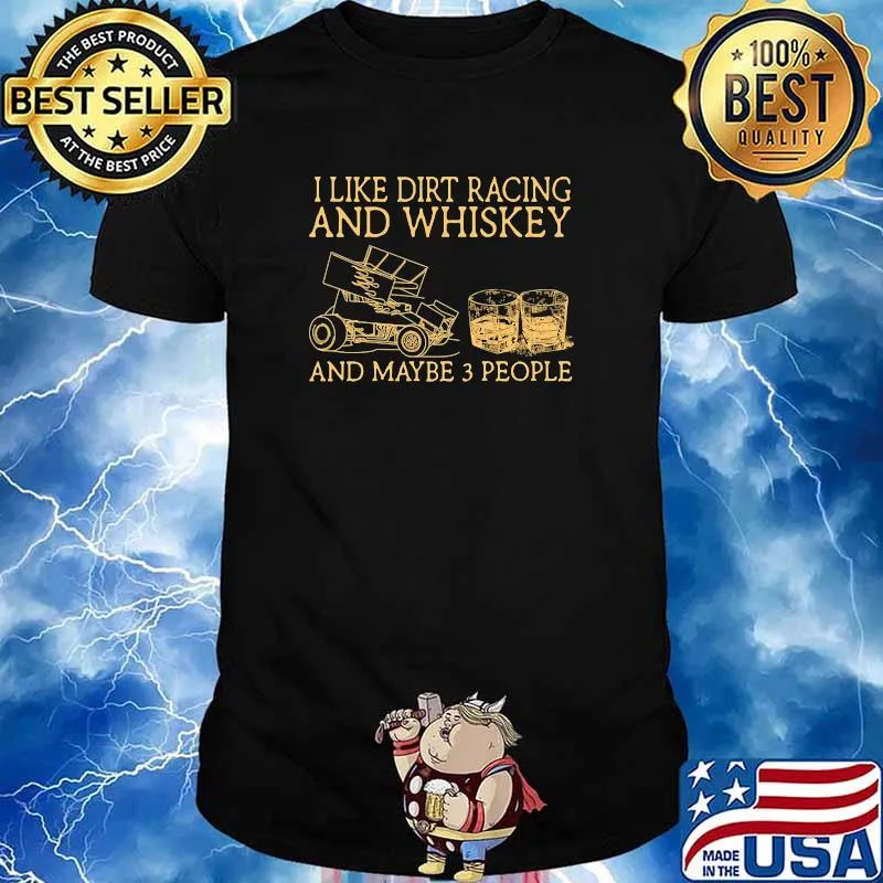I like dirt racing and whiskey and maybe 3 people shirt