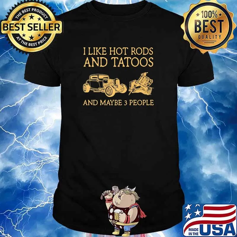 I like hot rods and tattoos and maybe 3 people shirt