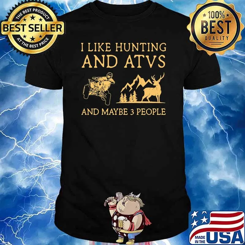 I like hunting and atvs and maybe 3 people shirt