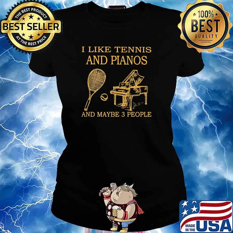 I like tennis and pianos and maybe 3 people Ladies tee