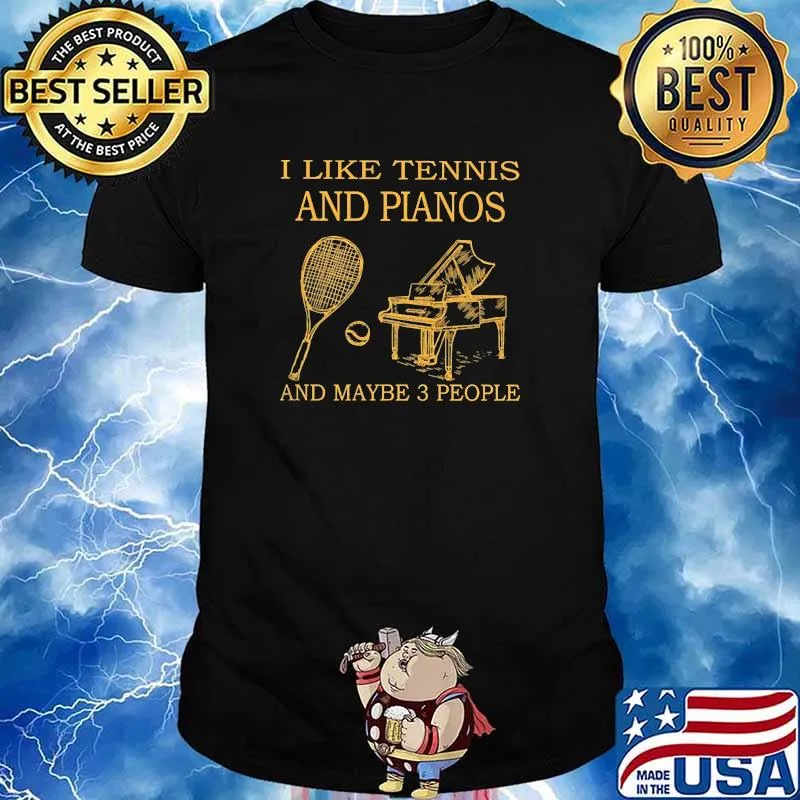 I like tennis and pianos and maybe 3 people shirt