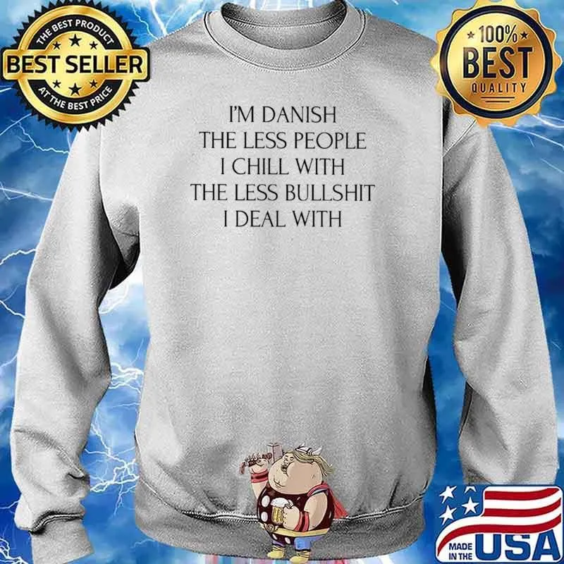 I'm Danish The Less People I Chill With The Less Bullshit I Deal With Shirt Sweater